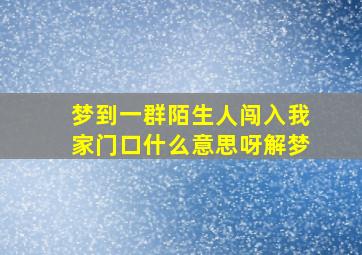 梦到一群陌生人闯入我家门口什么意思呀解梦