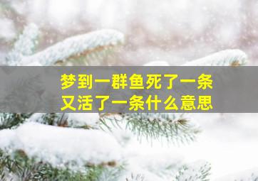 梦到一群鱼死了一条又活了一条什么意思