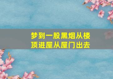 梦到一股黑烟从楼顶进屋从屋门出去