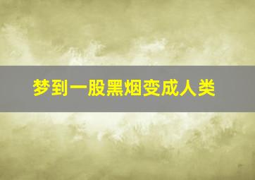 梦到一股黑烟变成人类