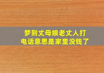 梦到丈母娘老丈人打电话意思是家里没钱了