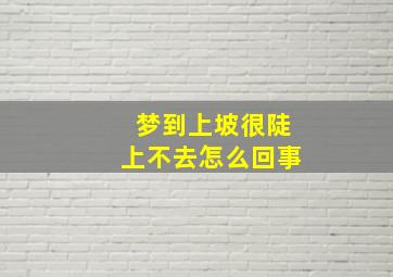 梦到上坡很陡上不去怎么回事