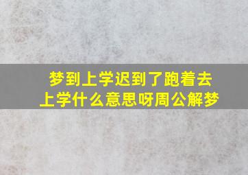 梦到上学迟到了跑着去上学什么意思呀周公解梦