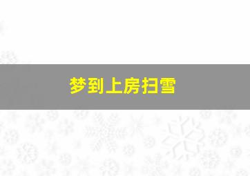 梦到上房扫雪