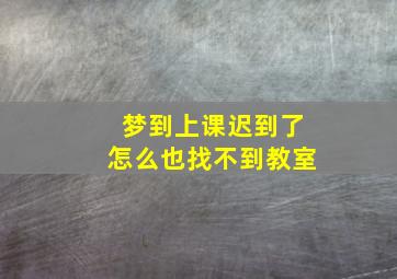 梦到上课迟到了怎么也找不到教室