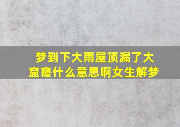 梦到下大雨屋顶漏了大窟窿什么意思啊女生解梦