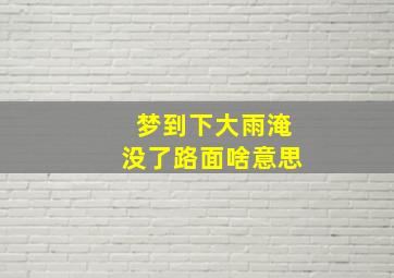 梦到下大雨淹没了路面啥意思