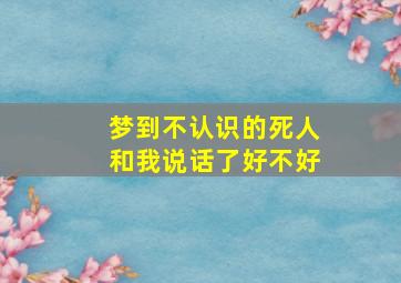 梦到不认识的死人和我说话了好不好