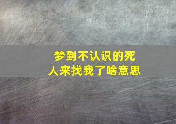 梦到不认识的死人来找我了啥意思