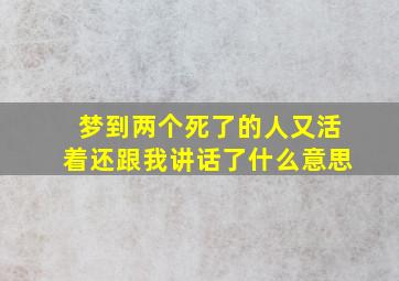 梦到两个死了的人又活着还跟我讲话了什么意思