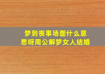 梦到丧事场面什么意思呀周公解梦女人结婚