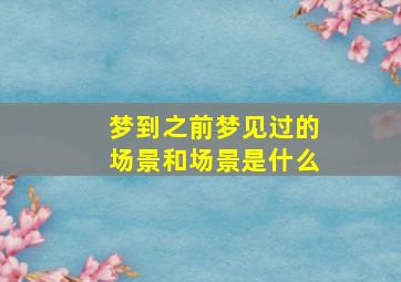 梦到之前梦见过的场景和场景是什么