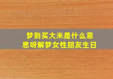 梦到买大米是什么意思呀解梦女性朋友生日