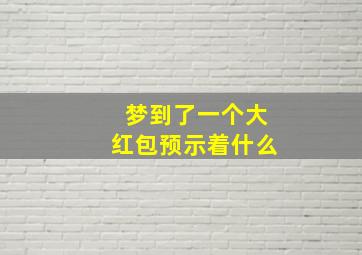 梦到了一个大红包预示着什么