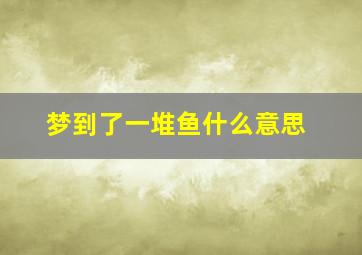 梦到了一堆鱼什么意思