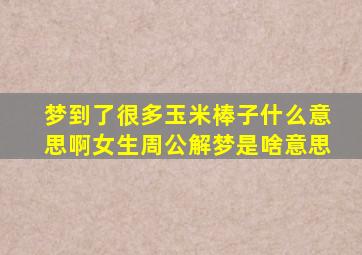 梦到了很多玉米棒子什么意思啊女生周公解梦是啥意思