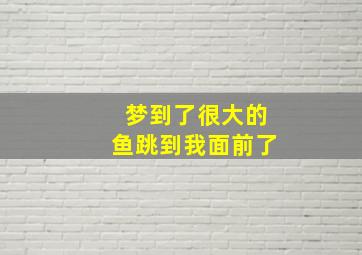 梦到了很大的鱼跳到我面前了