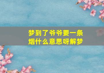 梦到了爷爷要一条烟什么意思呀解梦