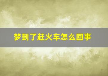 梦到了赶火车怎么回事