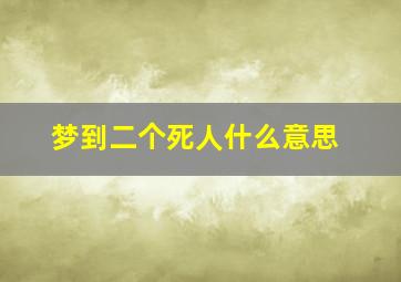 梦到二个死人什么意思