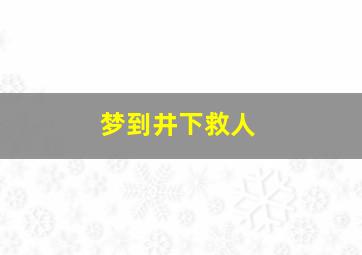 梦到井下救人