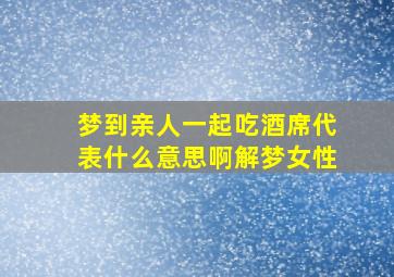 梦到亲人一起吃酒席代表什么意思啊解梦女性