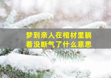 梦到亲人在棺材里躺着没断气了什么意思