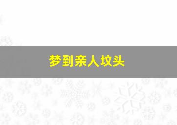 梦到亲人坟头