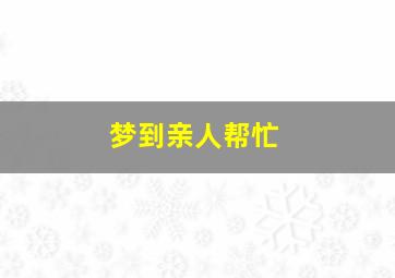 梦到亲人帮忙