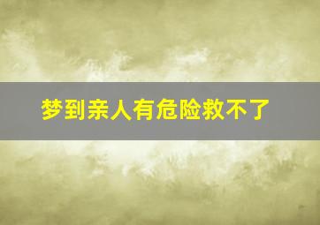 梦到亲人有危险救不了