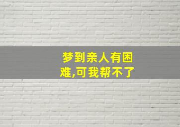 梦到亲人有困难,可我帮不了