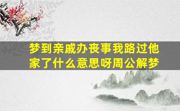 梦到亲戚办丧事我路过他家了什么意思呀周公解梦