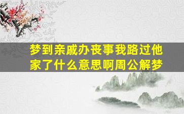 梦到亲戚办丧事我路过他家了什么意思啊周公解梦