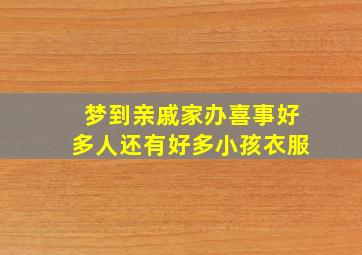 梦到亲戚家办喜事好多人还有好多小孩衣服