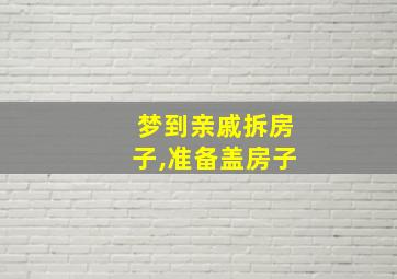 梦到亲戚拆房子,准备盖房子