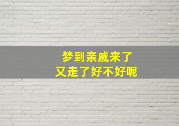 梦到亲戚来了又走了好不好呢