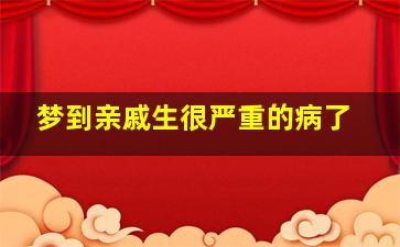 梦到亲戚生很严重的病了