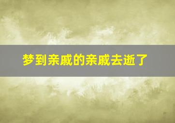 梦到亲戚的亲戚去逝了