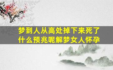 梦到人从高处掉下来死了什么预兆呢解梦女人怀孕