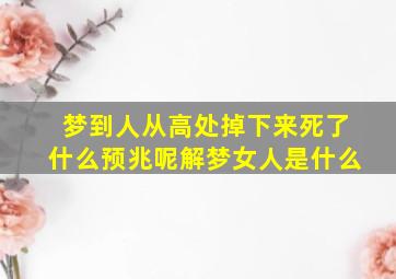 梦到人从高处掉下来死了什么预兆呢解梦女人是什么