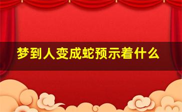 梦到人变成蛇预示着什么