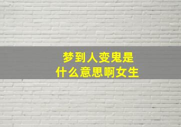 梦到人变鬼是什么意思啊女生