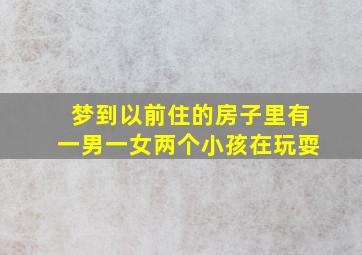 梦到以前住的房子里有一男一女两个小孩在玩耍