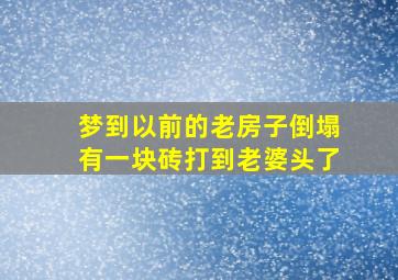 梦到以前的老房子倒塌有一块砖打到老婆头了