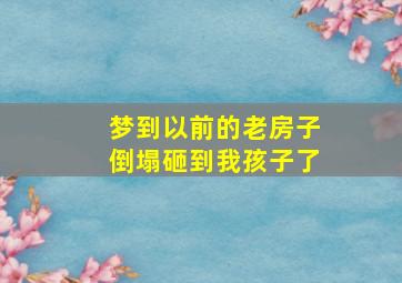 梦到以前的老房子倒塌砸到我孩子了