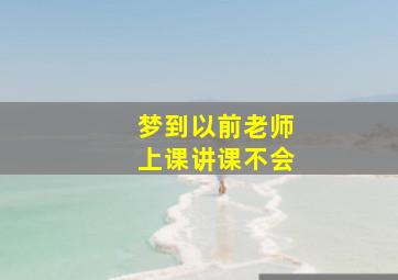 梦到以前老师上课讲课不会