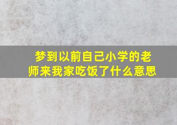 梦到以前自己小学的老师来我家吃饭了什么意思