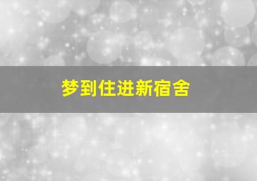 梦到住进新宿舍