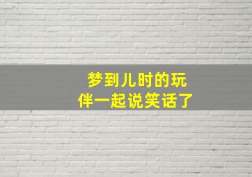 梦到儿时的玩伴一起说笑话了