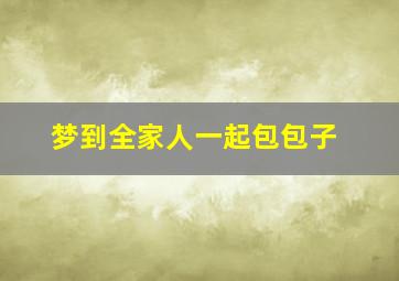 梦到全家人一起包包子